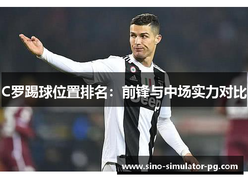 C罗踢球位置排名：前锋与中场实力对比