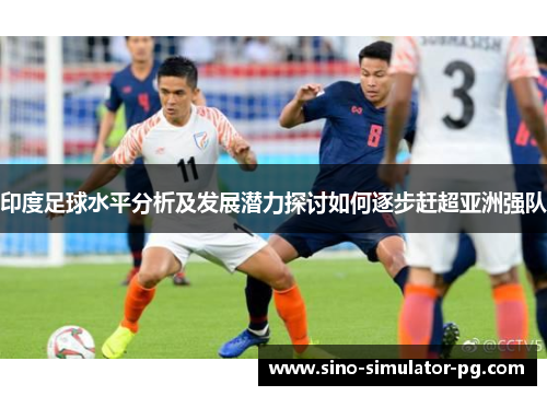 印度足球水平分析及发展潜力探讨如何逐步赶超亚洲强队
