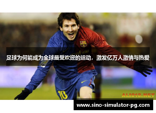 足球为何能成为全球最受欢迎的运动，激发亿万人激情与热爱
