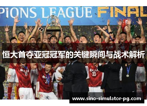 恒大首夺亚冠冠军的关键瞬间与战术解析