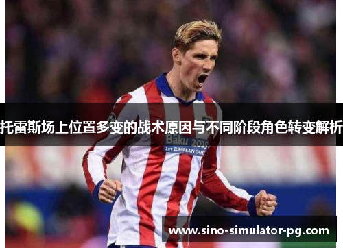 托雷斯场上位置多变的战术原因与不同阶段角色转变解析
