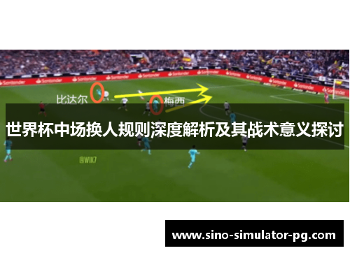 世界杯中场换人规则深度解析及其战术意义探讨