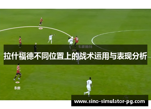 拉什福德不同位置上的战术运用与表现分析