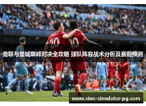 曼联与曼城巅峰对决全攻略 球队阵容战术分析及赛前预测