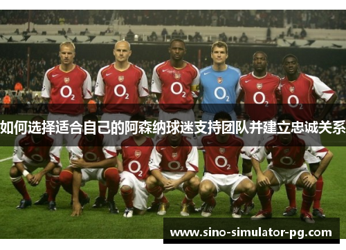 如何选择适合自己的阿森纳球迷支持团队并建立忠诚关系
