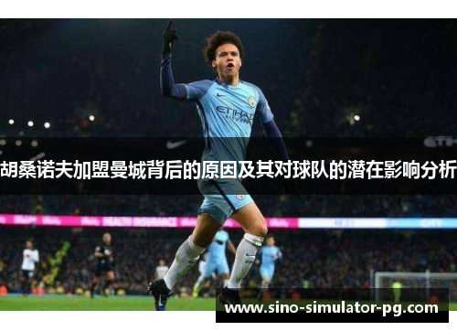 胡桑诺夫加盟曼城背后的原因及其对球队的潜在影响分析