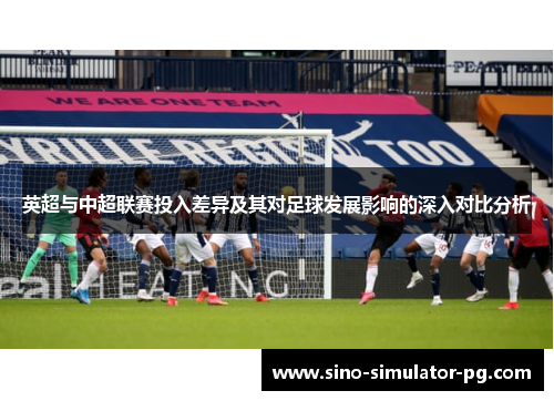 英超与中超联赛投入差异及其对足球发展影响的深入对比分析