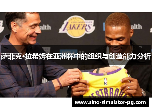 萨菲克·拉希姆在亚洲杯中的组织与创造能力分析