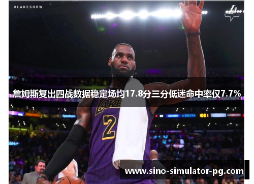 詹姆斯复出四战数据稳定场均17.8分三分低迷命中率仅7.7%