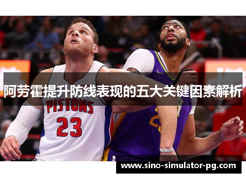 阿劳霍提升防线表现的五大关键因素解析