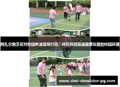 阿扎尔携手反对校园欺凌倡导行动，呼吁共同营造健康友爱的校园环境