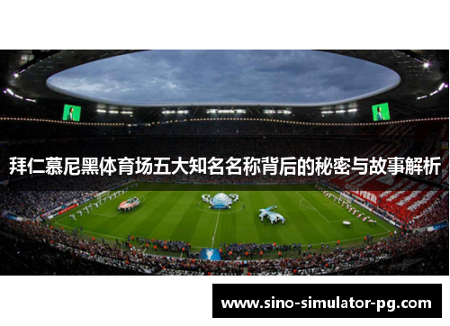 拜仁慕尼黑体育场五大知名名称背后的秘密与故事解析