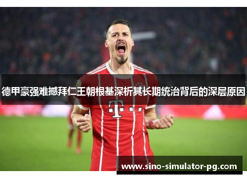 德甲豪强难撼拜仁王朝根基深析其长期统治背后的深层原因