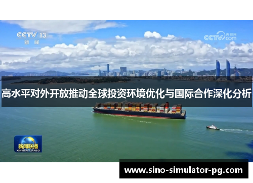 高水平对外开放推动全球投资环境优化与国际合作深化分析