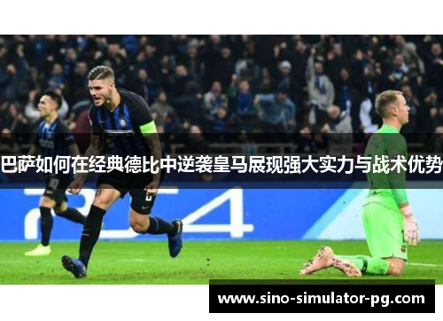 巴萨如何在经典德比中逆袭皇马展现强大实力与战术优势