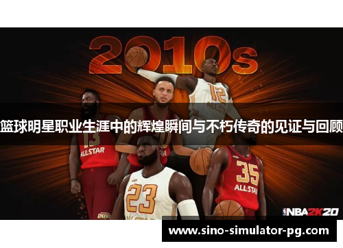 篮球明星职业生涯中的辉煌瞬间与不朽传奇的见证与回顾