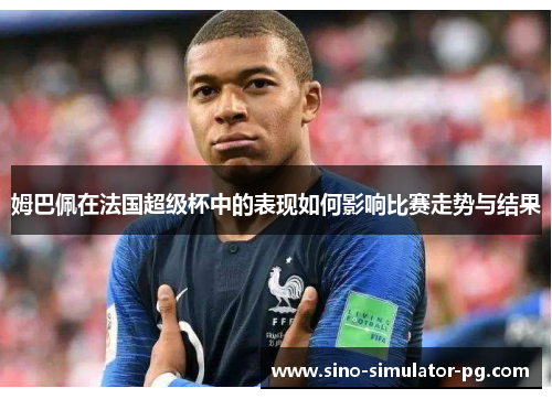 姆巴佩在法国超级杯中的表现如何影响比赛走势与结果