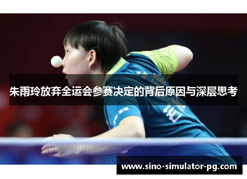 朱雨玲放弃全运会参赛决定的背后原因与深层思考 朱雨玲放弃全运会参赛决定的背后原因与深层思考
