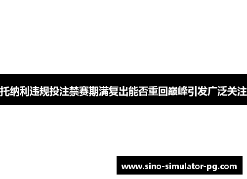 托纳利违规投注禁赛期满复出能否重回巅峰引发广泛关注