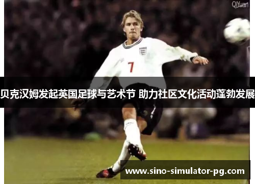 贝克汉姆发起英国足球与艺术节 助力社区文化活动蓬勃发展
