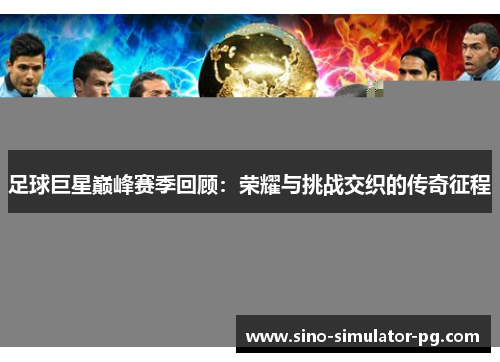 足球巨星巅峰赛季回顾：荣耀与挑战交织的传奇征程