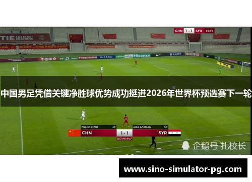 中国男足凭借关键净胜球优势成功挺进2026年世界杯预选赛下一轮 中国男足凭借关键净胜球优势成功挺进2026年世界杯预选赛下一轮